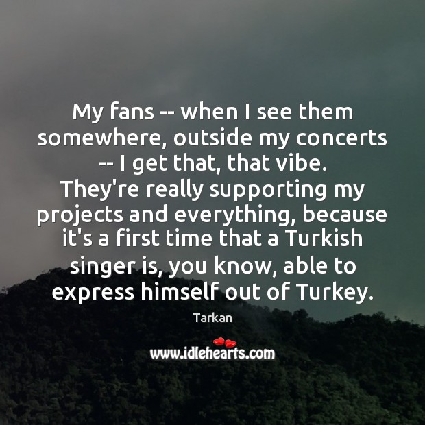My fans — when I see them somewhere, outside my concerts — Tarkan Picture Quote
