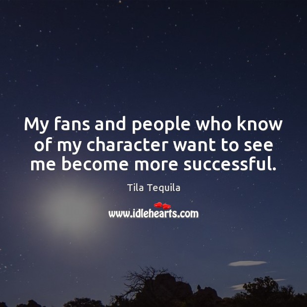 My fans and people who know of my character want to see me become more successful. Tila Tequila Picture Quote