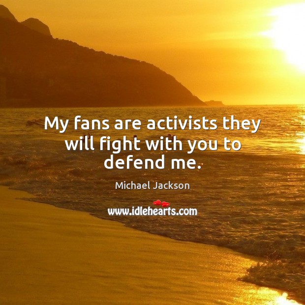 My fans are activists they will fight with you to defend me. Michael Jackson Picture Quote