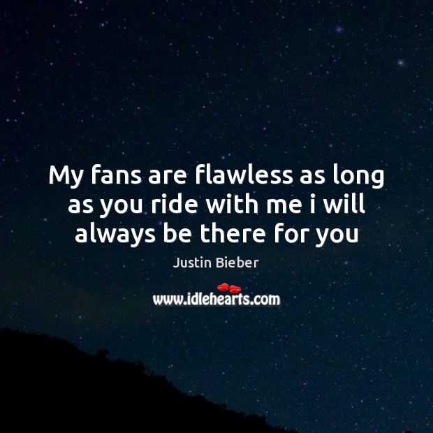 My fans are flawless as long as you ride with me i will always be there for you Justin Bieber Picture Quote