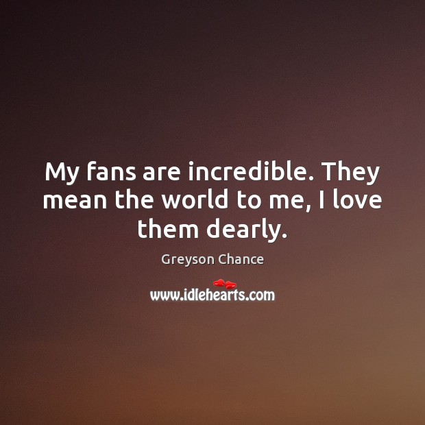 My fans are incredible. They mean the world to me, I love them dearly. Greyson Chance Picture Quote