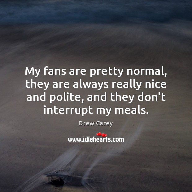 My fans are pretty normal, they are always really nice and polite, Drew Carey Picture Quote