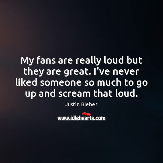 My fans are really loud but they are great. I’ve never liked Justin Bieber Picture Quote