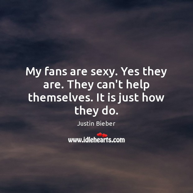 My fans are sexy. Yes they are. They can’t help themselves. It is just how they do. Justin Bieber Picture Quote