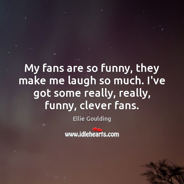 My fans are so funny, they make me laugh so much. I’ve Clever Quotes Image
