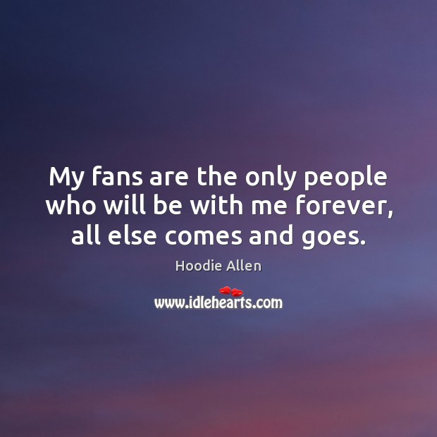 My fans are the only people who will be with me forever, all else comes and goes. Image