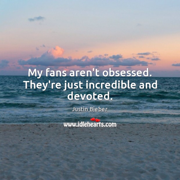 My fans aren’t obsessed. They’re just incredible and devoted. Justin Bieber Picture Quote