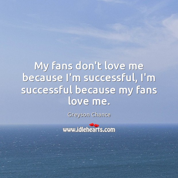 My fans don’t love me because I’m successful, I’m successful because my fans love me. Greyson Chance Picture Quote