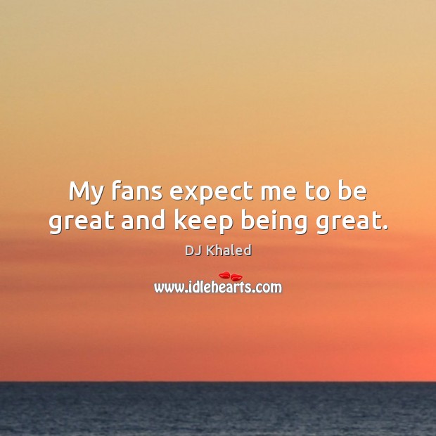 My fans expect me to be great and keep being great. DJ Khaled Picture Quote