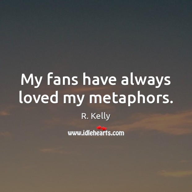 My fans have always loved my metaphors. Image