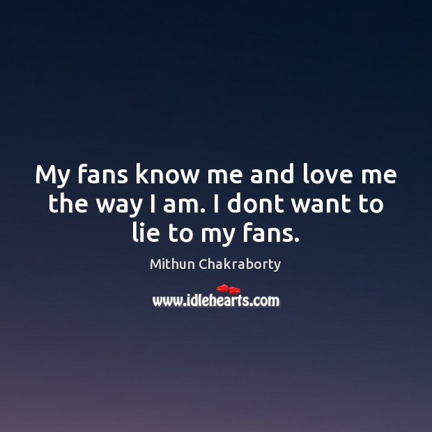My fans know me and love me the way I am. I dont want to lie to my fans. Mithun Chakraborty Picture Quote