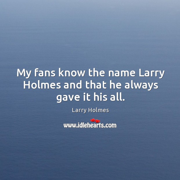 My fans know the name larry holmes and that he always gave it his all. Larry Holmes Picture Quote
