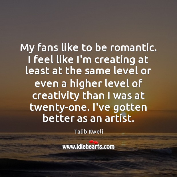 My fans like to be romantic. I feel like I’m creating at Talib Kweli Picture Quote