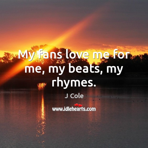 My fans love me for me, my beats, my rhymes. J Cole Picture Quote