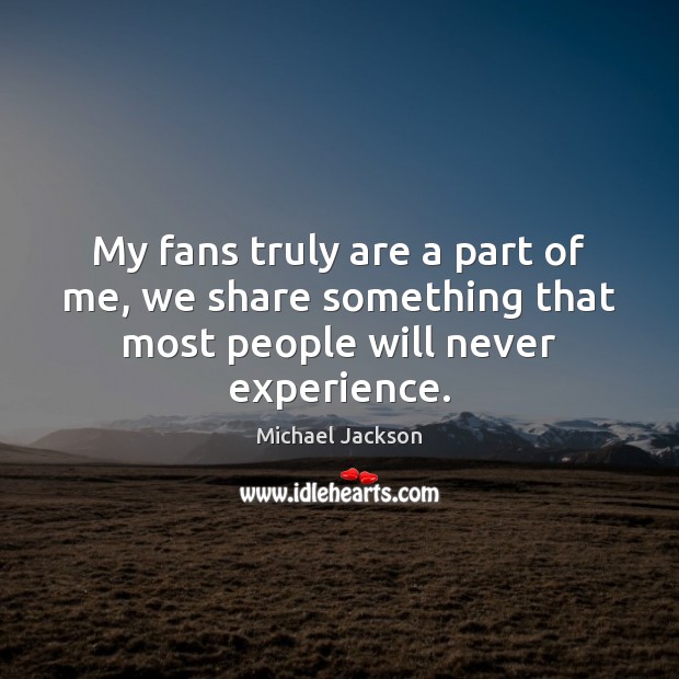 My fans truly are a part of me, we share something that most people will never experience. Image