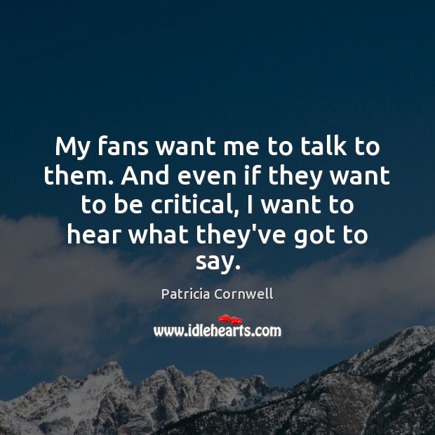 My fans want me to talk to them. And even if they Patricia Cornwell Picture Quote