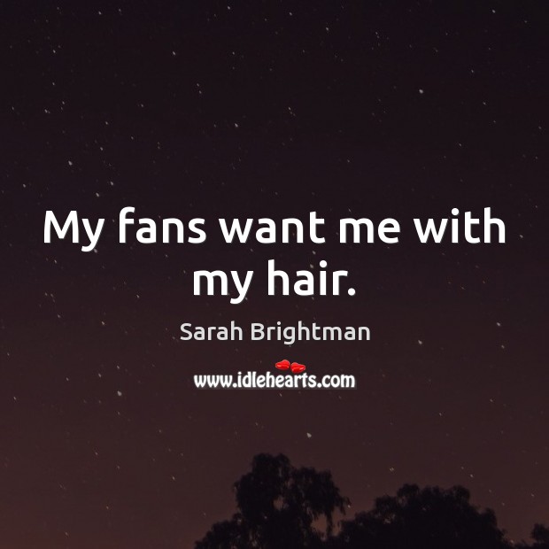 My fans want me with my hair. Sarah Brightman Picture Quote