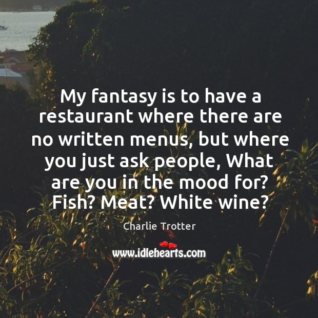 My fantasy is to have a restaurant where there are no written Image