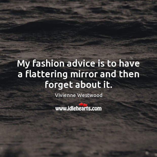 My fashion advice is to have a flattering mirror and then forget about it. Vivienne Westwood Picture Quote