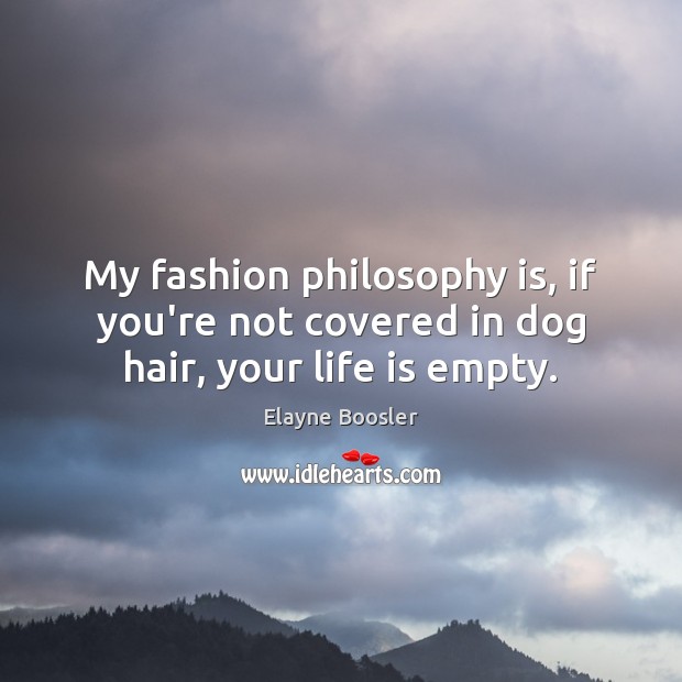 My fashion philosophy is, if you’re not covered in dog hair, your life is empty. Elayne Boosler Picture Quote