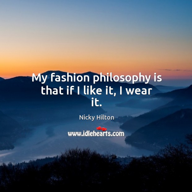My fashion philosophy is that if I like it, I wear it. Nicky Hilton Picture Quote