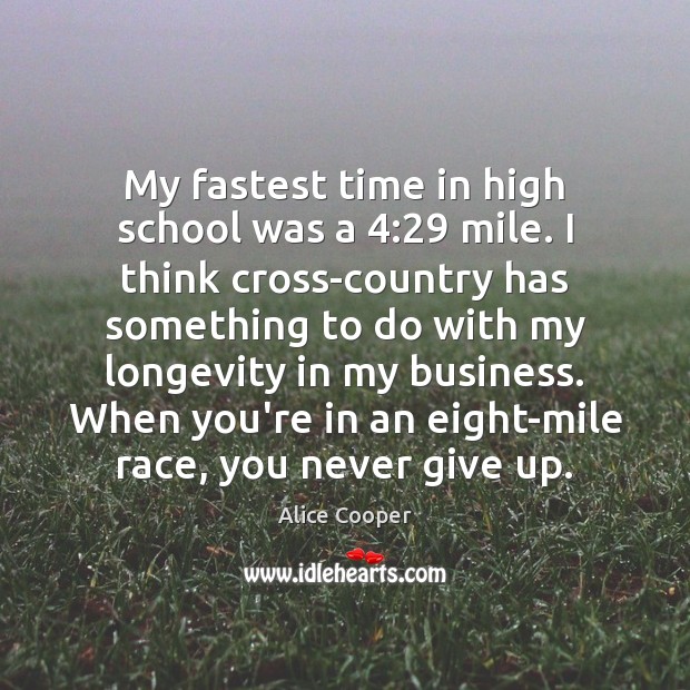 My fastest time in high school was a 4:29 mile. I think cross-country Alice Cooper Picture Quote