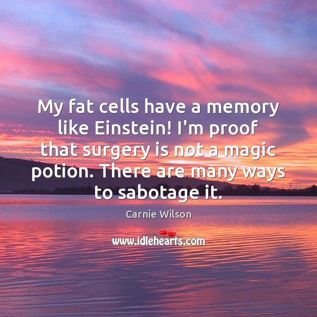 My fat cells have a memory like Einstein! I’m proof that surgery Carnie Wilson Picture Quote