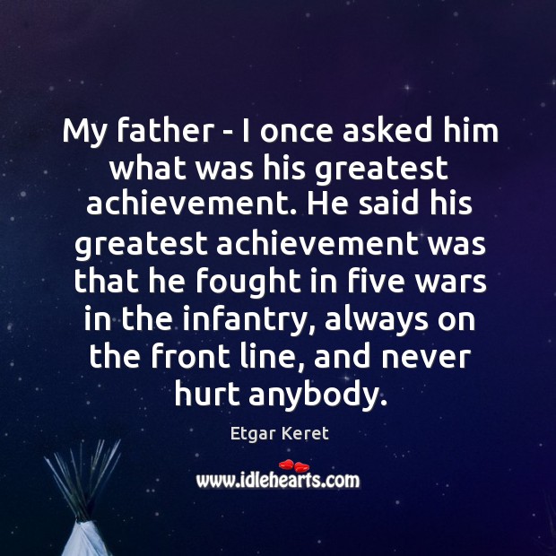 My father – I once asked him what was his greatest achievement. Image