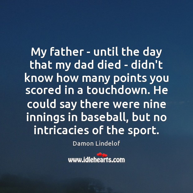 My father – until the day that my dad died – didn’t Damon Lindelof Picture Quote