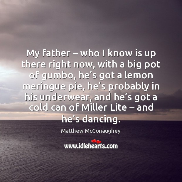 My father – who I know is up there right now, with a Matthew McConaughey Picture Quote