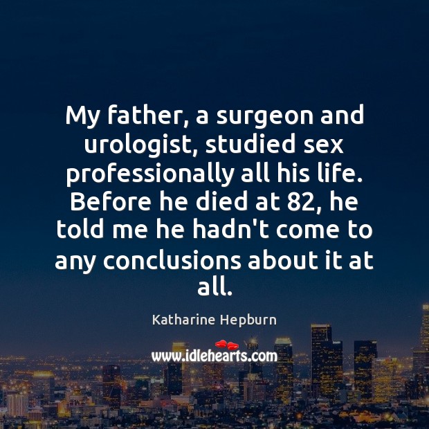 My father, a surgeon and urologist, studied sex professionally all his life. Katharine Hepburn Picture Quote