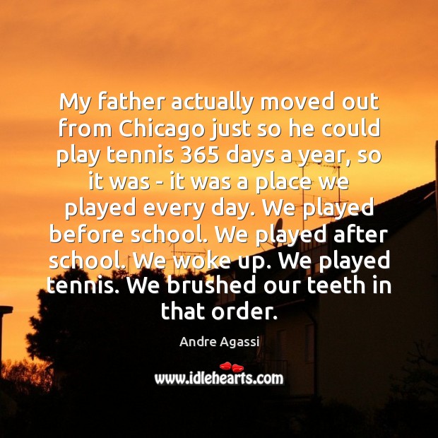 My father actually moved out from Chicago just so he could play Andre Agassi Picture Quote