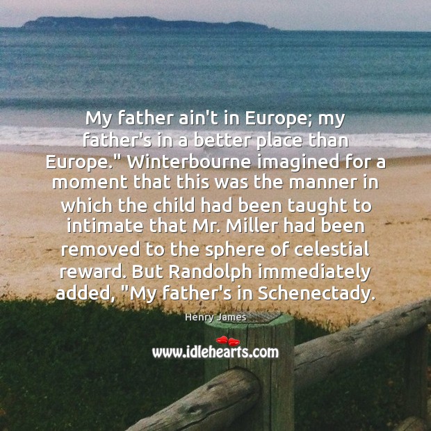 My father ain’t in Europe; my father’s in a better place than Henry James Picture Quote