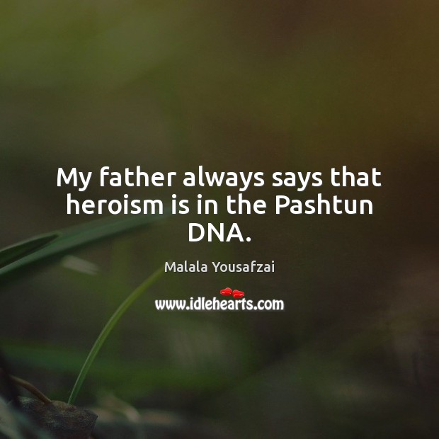 My father always says that heroism is in the Pashtun DNA. Malala Yousafzai Picture Quote