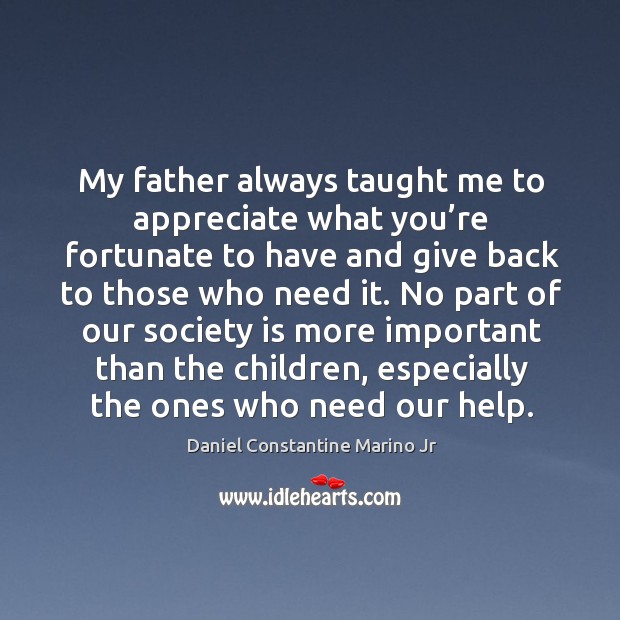 My father always taught me to appreciate what you’re fortunate to have Daniel Constantine Marino Jr Picture Quote