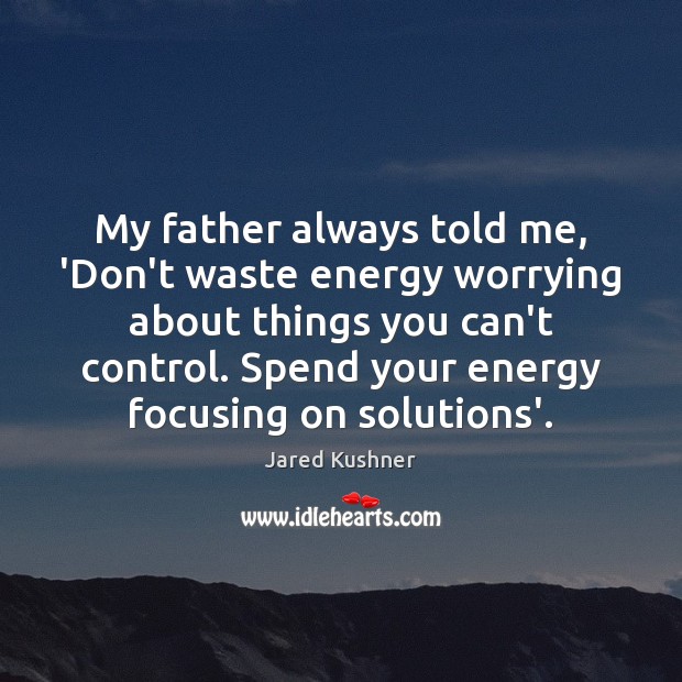 My father always told me, ‘Don’t waste energy worrying about things you Image