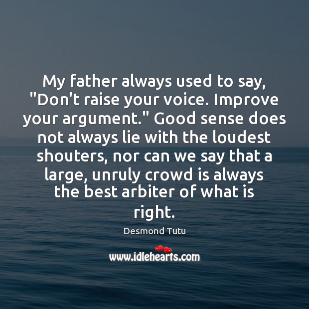 My father always used to say, “Don’t raise your voice. Improve your Desmond Tutu Picture Quote