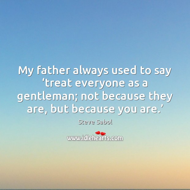 My father always used to say ‘treat everyone as a gentleman; not Steve Sabol Picture Quote