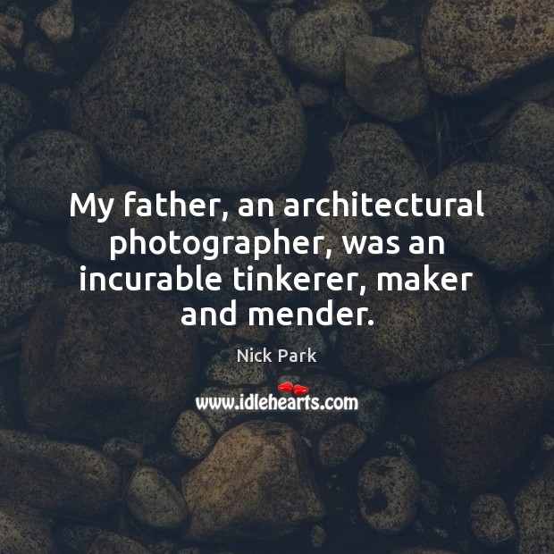 My father, an architectural photographer, was an incurable tinkerer, maker and mender. 