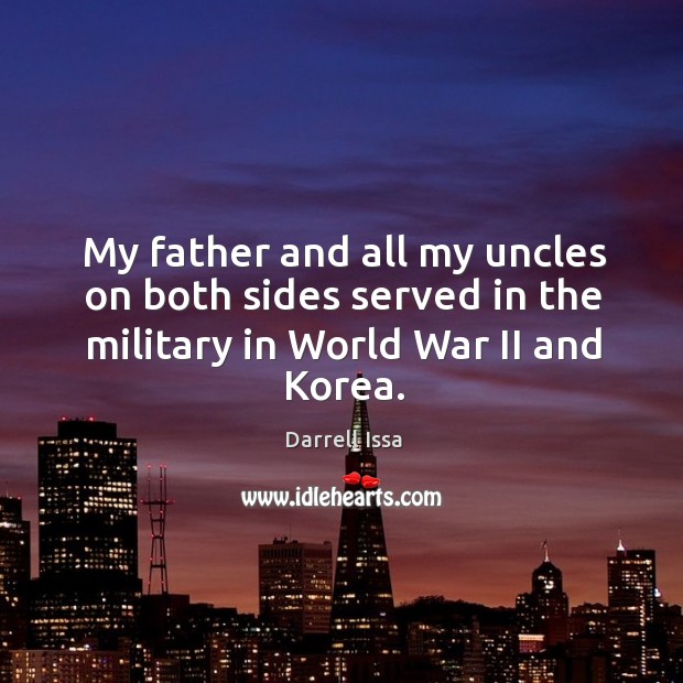 My father and all my uncles on both sides served in the military in world war ii and korea. Darrell Issa Picture Quote