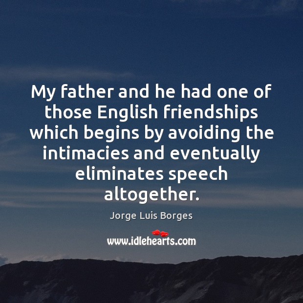 My father and he had one of those English friendships which begins Jorge Luis Borges Picture Quote
