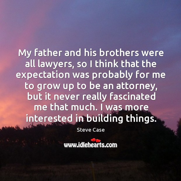My father and his brothers were all lawyers, so I think that the expectation was probably Image