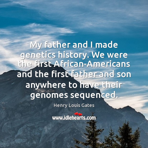 My father and I made genetics history. We were the first African-Americans Henry Louis Gates Picture Quote