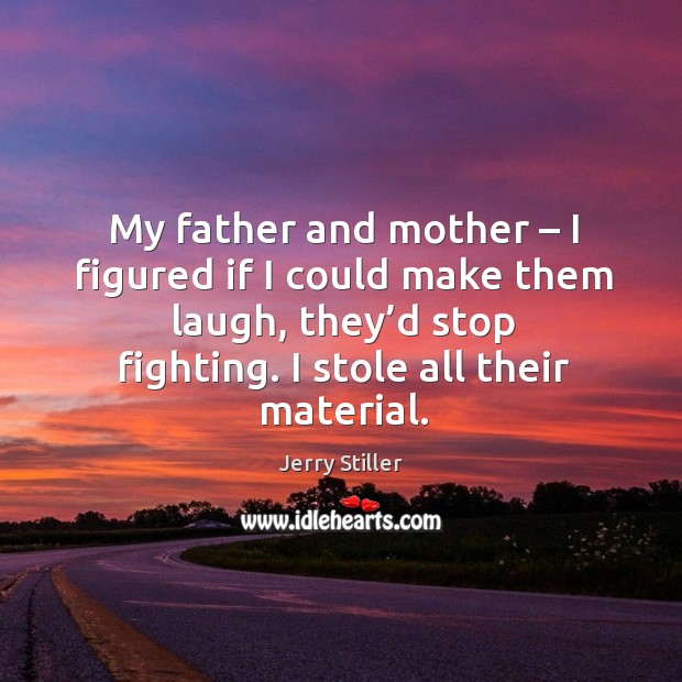 My father and mother – I figured if I could make them laugh, they’d stop fighting. Jerry Stiller Picture Quote