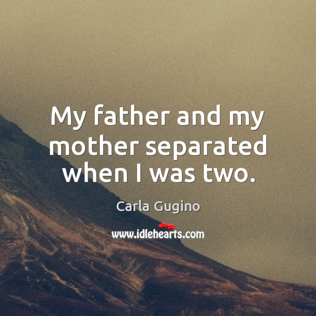 My father and my mother separated when I was two. Carla Gugino Picture Quote