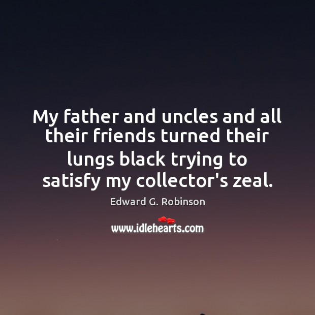 My father and uncles and all their friends turned their lungs black Edward G. Robinson Picture Quote