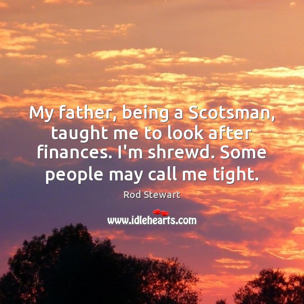 My father, being a Scotsman, taught me to look after finances. I’m Rod Stewart Picture Quote