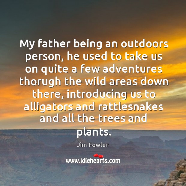 My father being an outdoors person, he used to take us on quite a few adventures thorugh the wild areas down there Jim Fowler Picture Quote