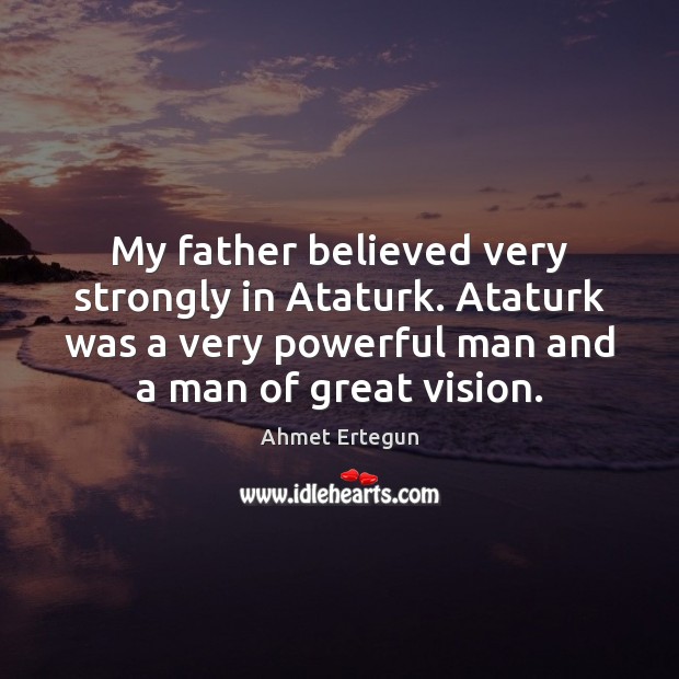 My father believed very strongly in Ataturk. Ataturk was a very powerful Ahmet Ertegun Picture Quote