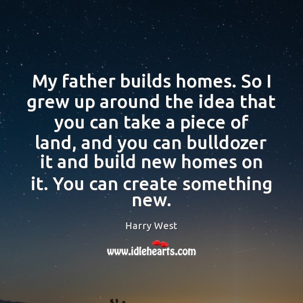 My father builds homes. So I grew up around the idea that Harry West Picture Quote